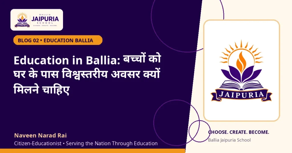 Education in Ballia: बच्चों को घर के पास विश्वस्तरीय अवसर क्यों मिलने चाहिए — Ballia Jaipuria School